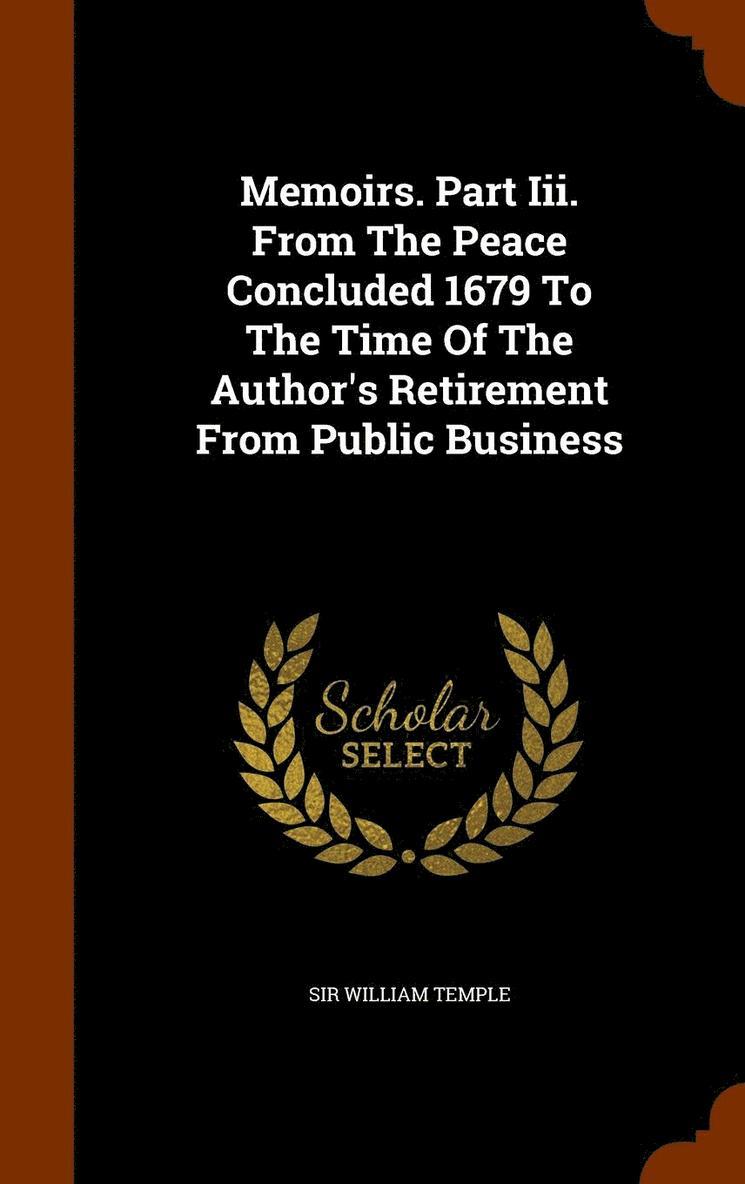 Memoirs. Part Iii. From The Peace Concluded 1679 To The Time Of The Author's Retirement From Public Business 1