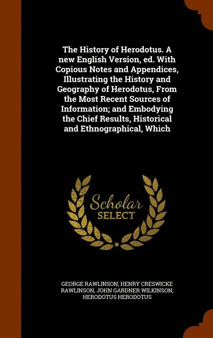 History of Herodotus. A new English Version, ed. With Copious Notes and Appendices, Illustrating the History and Geography of Herodotus, From the Most Recent Sources of Information; and Embodying the Chief Results, Historical and Ethnographical, Which