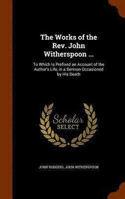 The Works of the Rev. John Witherspoon ... 1