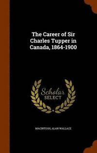 bokomslag The Career of Sir Charles Tupper in Canada, 1864-1900