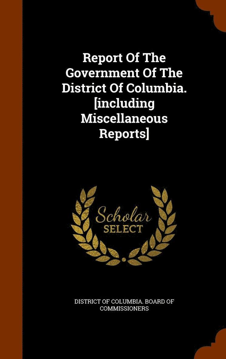 Report Of The Government Of The District Of Columbia. [including Miscellaneous Reports] 1