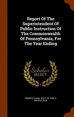 Report Of The Superintendent Of Public Instruction Of The Commonwealth Of Pennsylvania, For The Year Ending 1