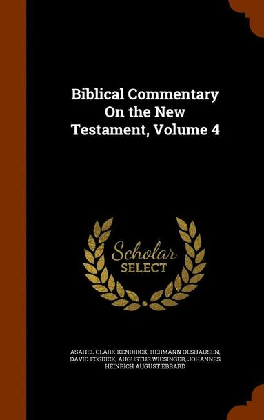 Asahel Clark Kendrick, Hermann Olshausen, David Fosdick - Biblical Commentary On the New Testament, Volume 4, Inbunden