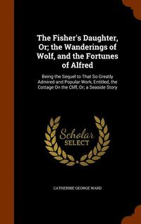 bokomslag Fisher's Daughter, Or; the Wanderings of Wolf, and the Fortunes of Alfred