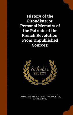 Alphonse De Lamartine, H T Ryde - History of the Girondists; or, Personal Memoirs of the Patriots of the French Revolution, From Unpublished Sources;, Inbunden