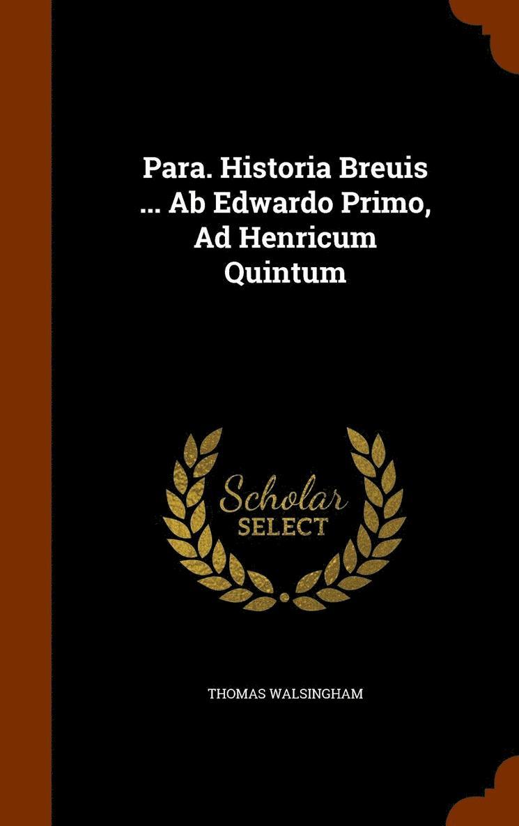 Para. Historia Breuis ... Ab Edwardo Primo, Ad Henricum Quintum 1