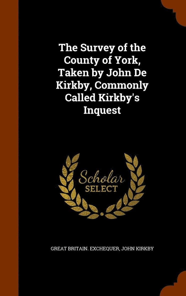 The Survey of the County of York, Taken by John De Kirkby, Commonly Called Kirkby's Inquest 1