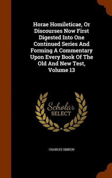 bokomslag Horae Homileticae, Or Discourses Now First Digested Into One Continued Series And Forming A Commentary Upon Every Book Of The Old And New Test, Volume 13