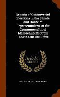 bokomslag Reports of Controverted Elections in the Senate and House of Representatives, of the Commonwealth of Massachusetts From 1853 to 1885 Inclusive