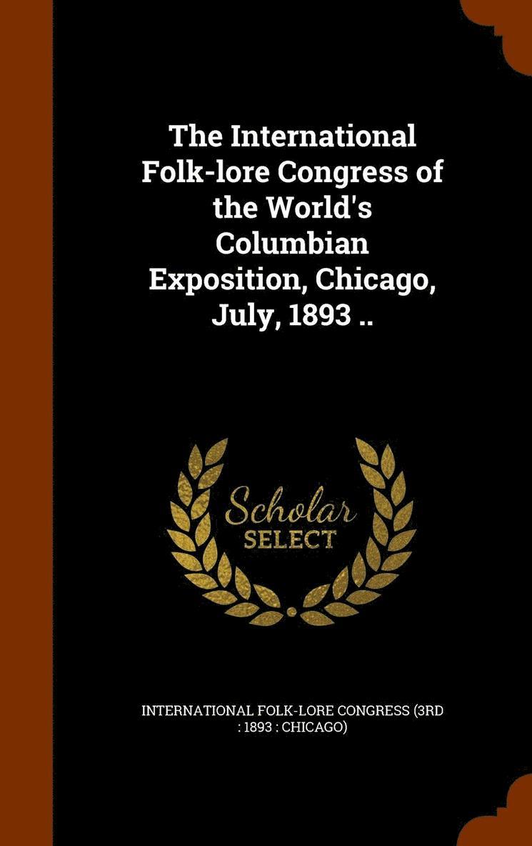 The International Folk-lore Congress of the World's Columbian Exposition, Chicago, July, 1893 .. 1