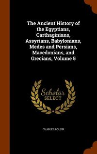 bokomslag The Ancient History of the Egyptians, Carthaginians, Assyrians, Babylonians, Medes and Persians, Macedonians, and Grecians, Volume 5