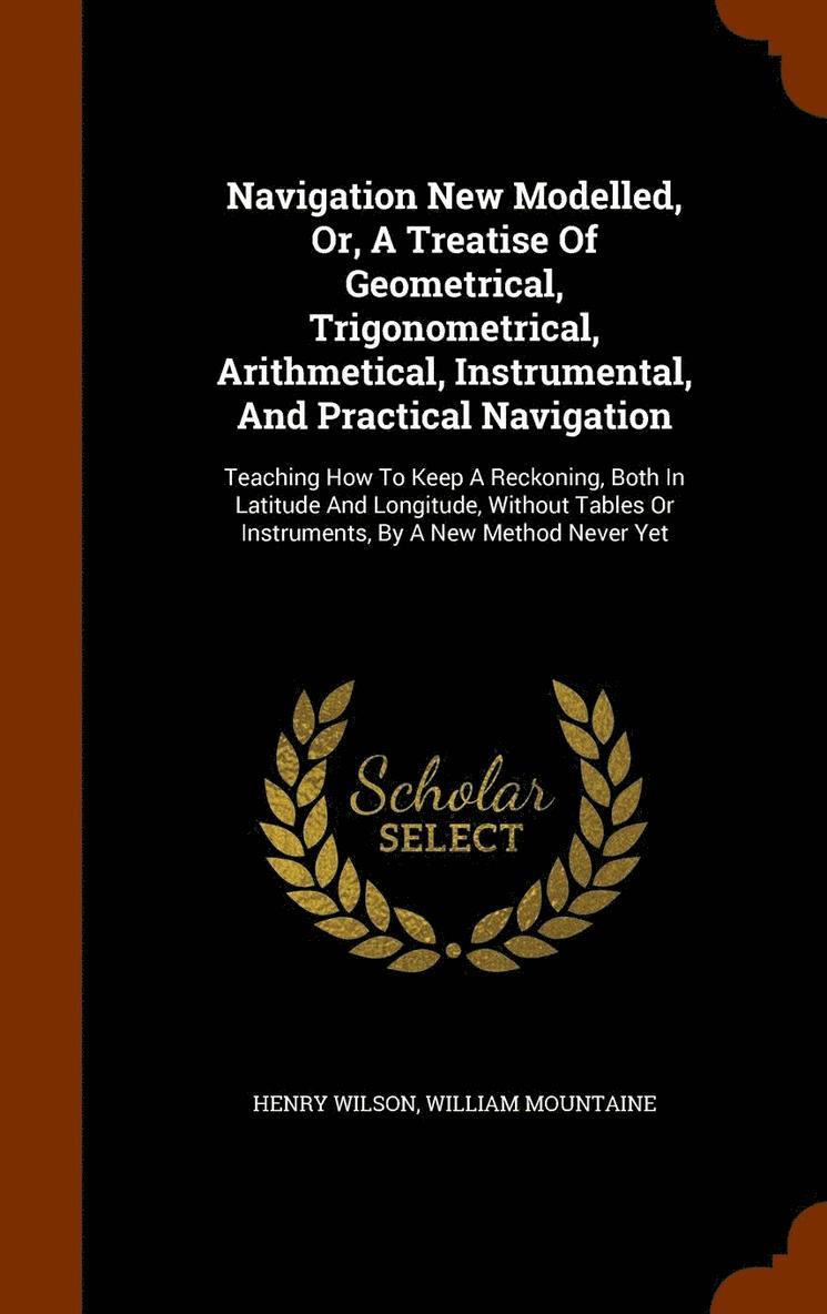 Henry Wilson, William Mountaine - Navigation New Modelled, Or, A Treatise Of Geometrical, Trigonometrical, Arithmetical, Instrumental, And Practical Navigation, Inbunden