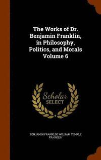 bokomslag The Works of Dr. Benjamin Franklin, in Philosophy, Politics, and Morals Volume 6