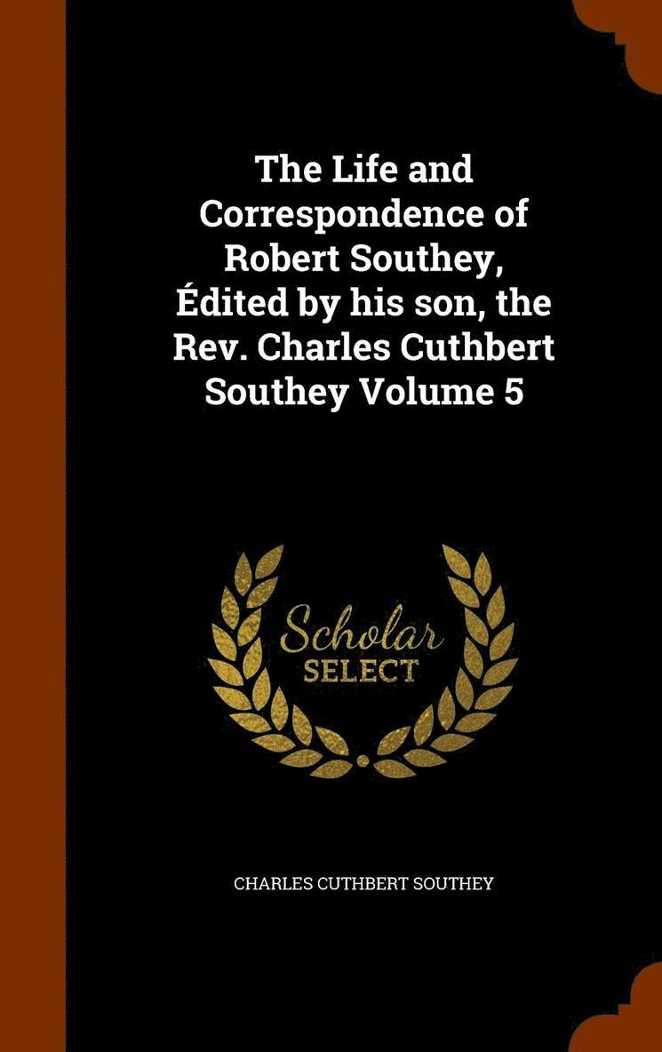 The Life and Correspondence of Robert Southey, dited by his son, the Rev. Charles Cuthbert Southey Volume 5 1