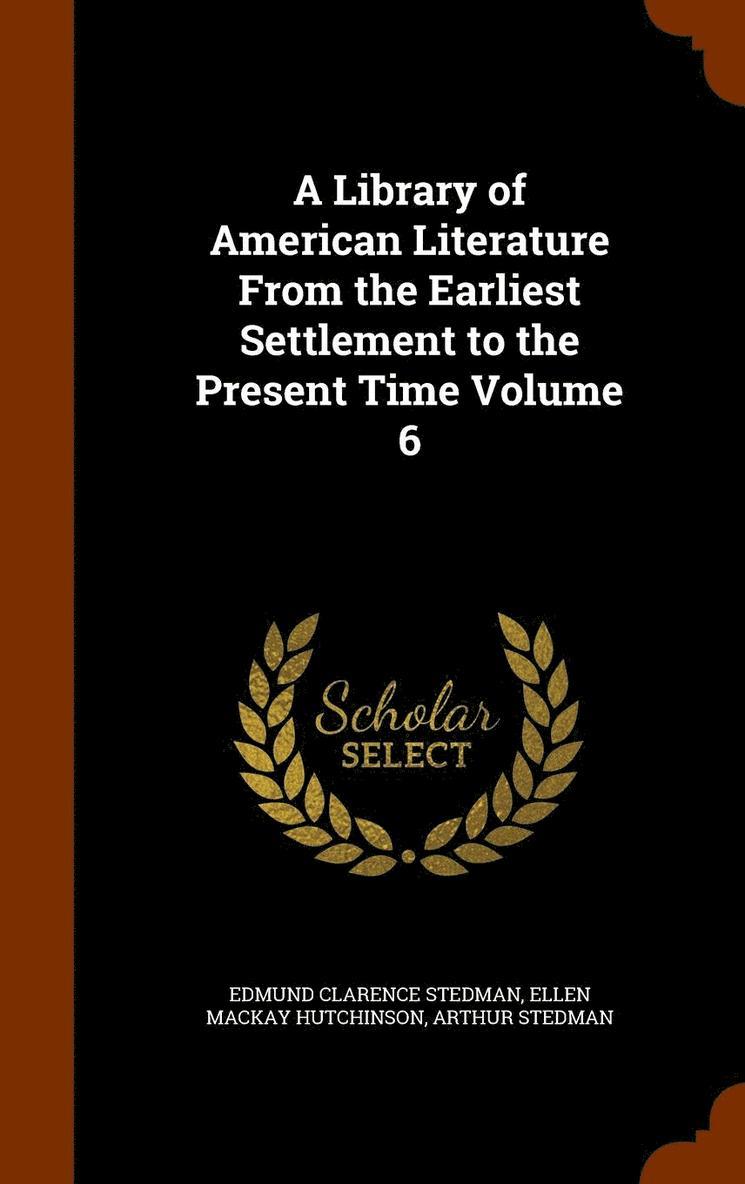 A Library of American Literature From the Earliest Settlement to the Present Time Volume 6 1