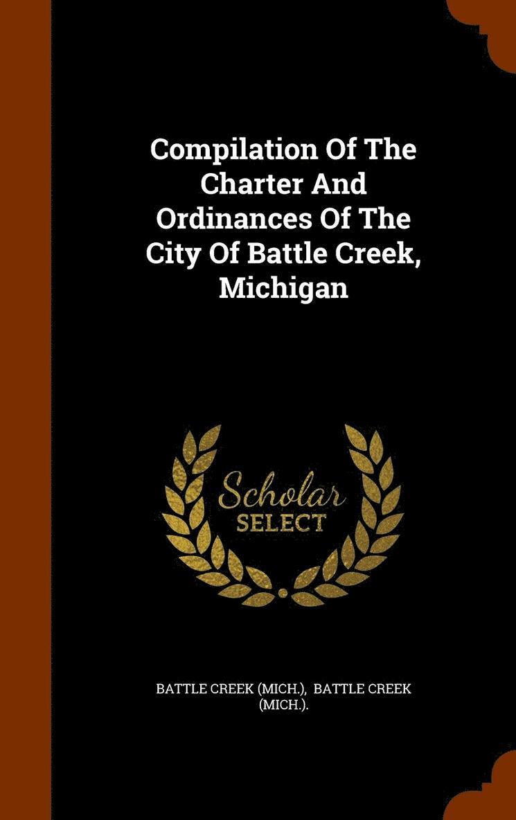 Compilation Of The Charter And Ordinances Of The City Of Battle Creek, Michigan 1