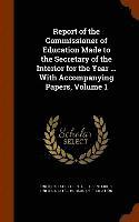 Report of the Commissioner of Education Made to the Secretary of the Interior for the Year ... With Accompanying Papers, Volume 1 1