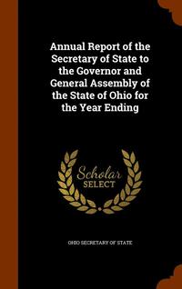 bokomslag Annual Report of the Secretary of State to the Governor and General Assembly of the State of Ohio for the Year Ending