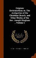 bokomslag Origines Ecclesiasticæ; or, The Antiquities of the Christian Church, and Other Works, of the Rev. Joseph Bingham .. Volume 1