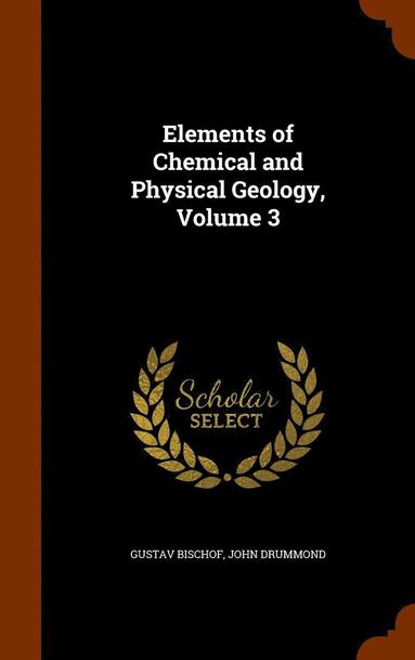 Gustav Bischof, John Drummond - Elements of Chemical and Physical Geology, Volume 3, Inbunden