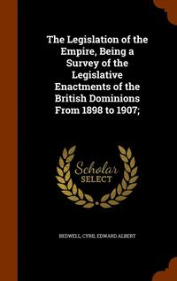 bokomslag The Legislation of the Empire, Being a Survey of the Legislative Enactments of the British Dominions From 1898 to 1907;