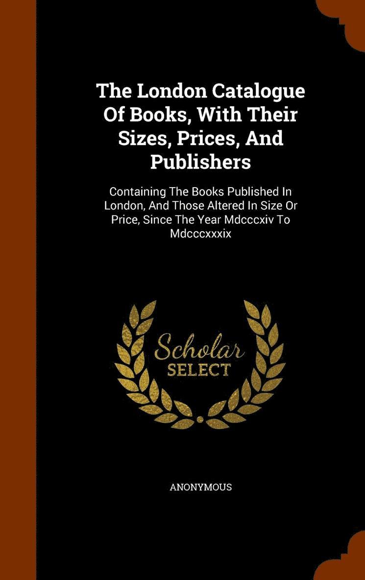 The London Catalogue Of Books, With Their Sizes, Prices, And Publishers 1