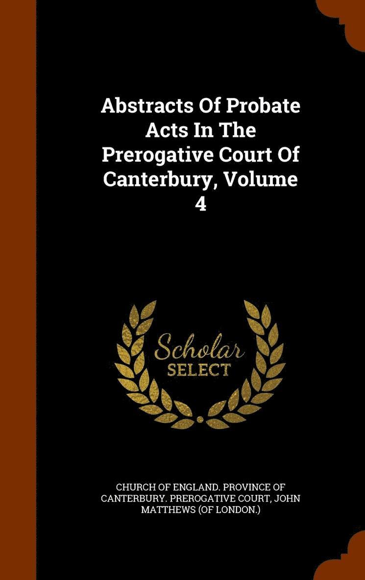 Abstracts Of Probate Acts In The Prerogative Court Of Canterbury, Volume 4 1
