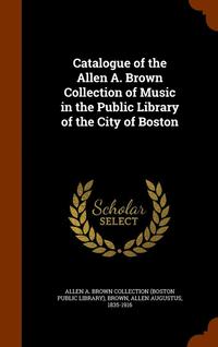 bokomslag Catalogue of the Allen A. Brown Collection of Music in the Public Library of the City of Boston