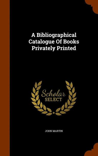 bokomslag A Bibliographical Catalogue Of Books Privately Printed