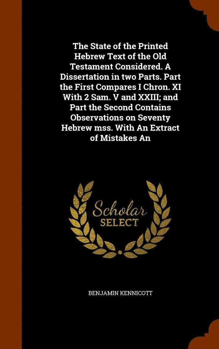Benjamin Kennicott - State of the Printed Hebrew Text of the Old Testament Considered. A Dissertation in two Parts. Part the First Compares I Chron. XI With 2 Sam. V and XXIII; and Part the Second Contains Observations on Seventy Hebrew mss. With An Extract of Mistakes An, Inbunden