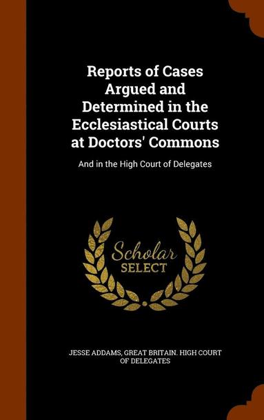 bokomslag Reports of Cases Argued and Determined in the Ecclesiastical Courts at Doctors' Commons