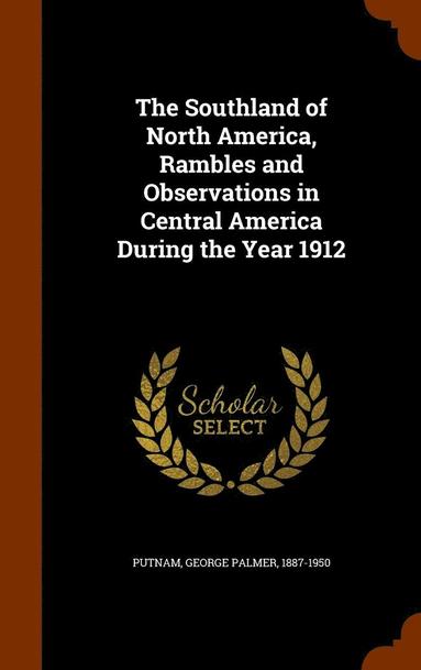 bokomslag The Southland of North America, Rambles and Observations in Central America During the Year 1912