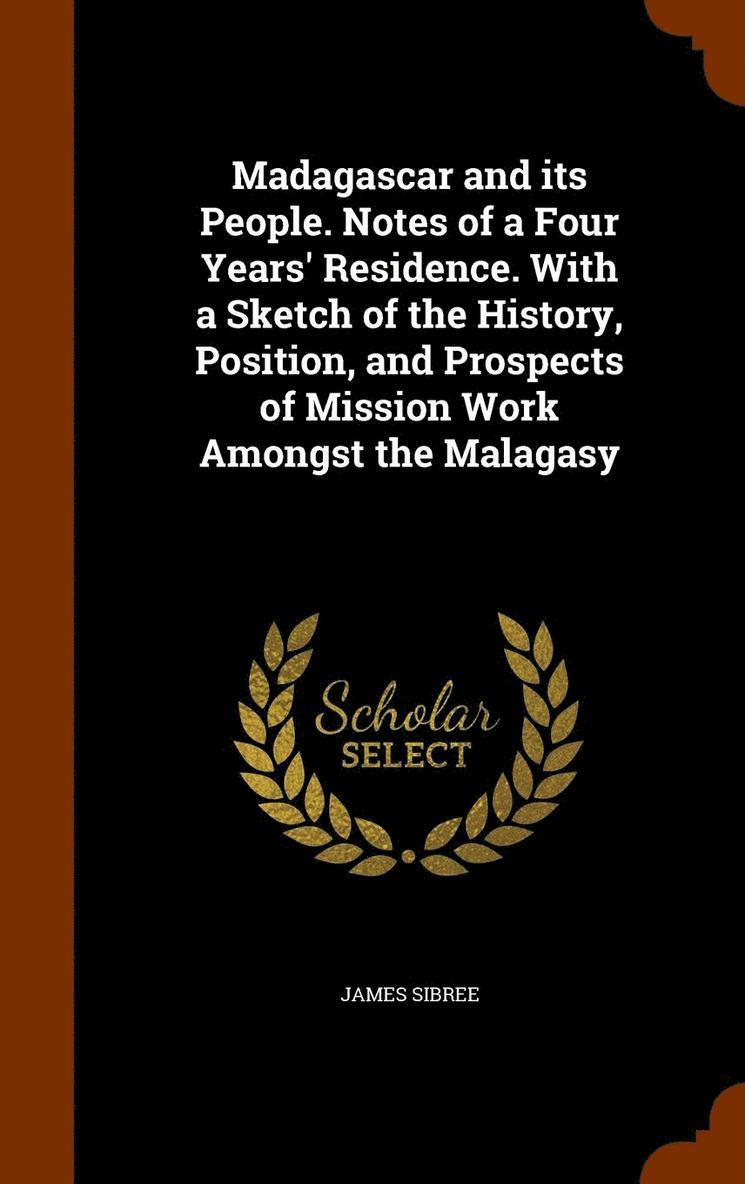 Madagascar and its People. Notes of a Four Years' Residence. With a Sketch of the History, Position, and Prospects of Mission Work Amongst the Malagasy 1