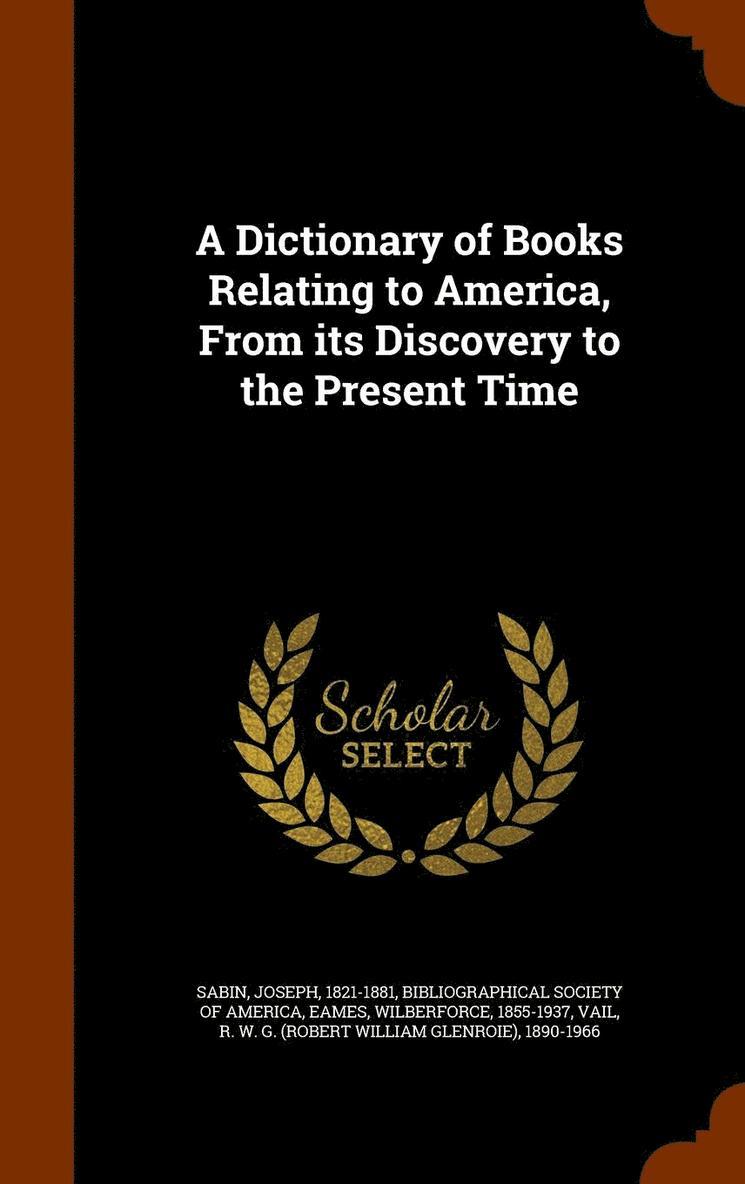 A Dictionary of Books Relating to America, From its Discovery to the Present Time 1