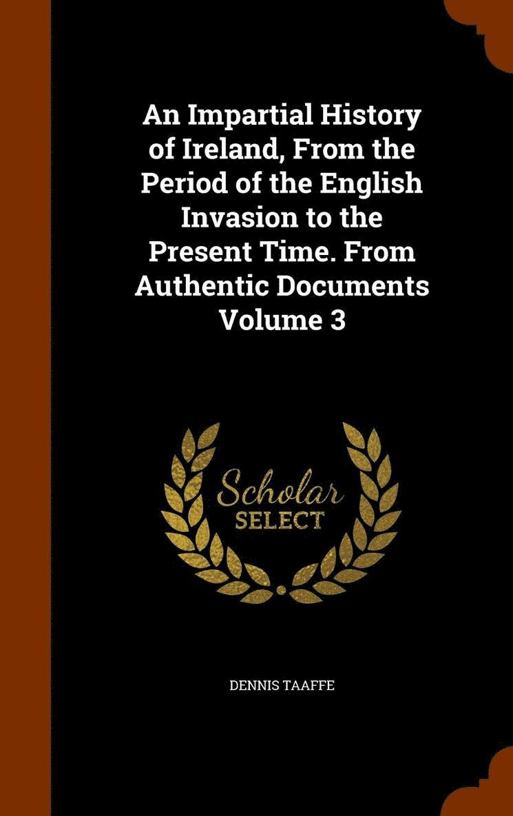 An Impartial History of Ireland, From the Period of the English Invasion to the Present Time. From Authentic Documents Volume 3 1
