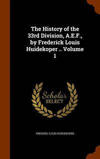 bokomslag The History of the 33rd Division, A.E.F., by Frederick Louis Huidekoper .. Volume 1
