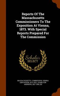 bokomslag Reports Of The Massachusetts Commissioners To The Exposition At Vienna, 1873. With Special Reports Prepared For The Commission