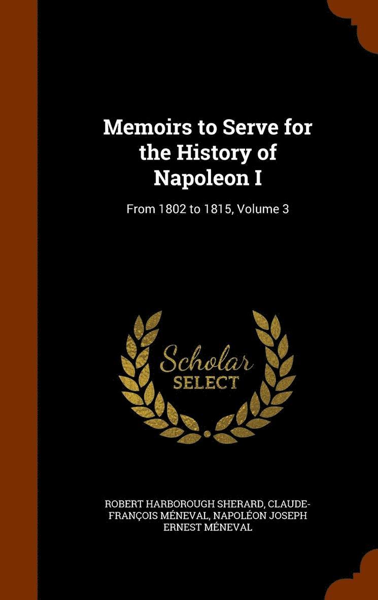 Memoirs to Serve for the History of Napoleon I 1