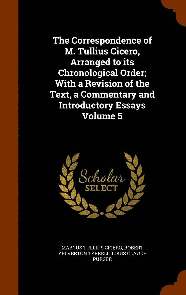 The Correspondence of M. Tullius Cicero, Arranged to its Chronological Order; With a Revision of the Text, a Commentary and Introductory Essays Volume 5 1