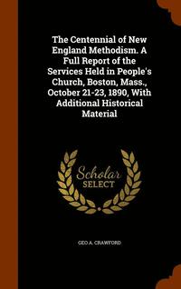 bokomslag Centennial of New England Methodism. A Full Report of the Services Held in People's Church, Boston, Mass., October 21-23, 1890, With Additional Historical Material