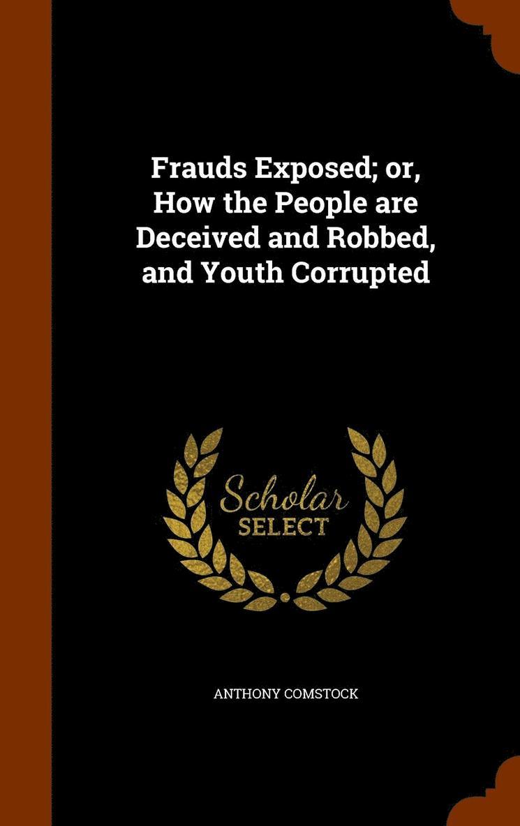 Frauds Exposed; or, How the People are Deceived and Robbed, and Youth Corrupted 1