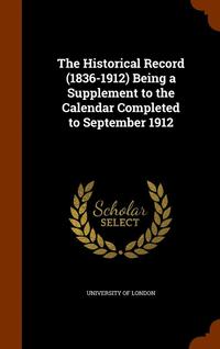 bokomslag The Historical Record (1836-1912) Being a Supplement to the Calendar Completed to September 1912