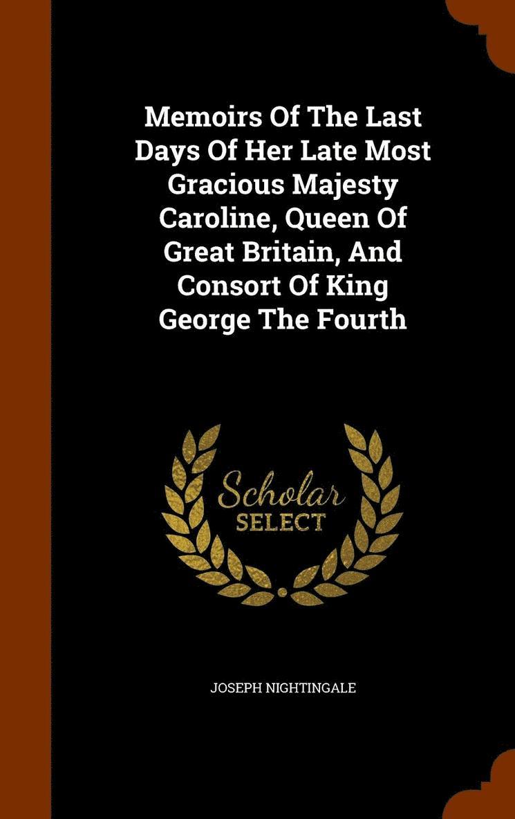 Joseph Nightingale - Memoirs Of The Last Days Of Her Late Most Gracious Majesty Caroline, Queen Of Great Britain, And Consort Of King George The Fourth, Inbunden