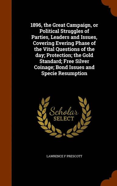 bokomslag 1896, the Great Campaign, or Political Struggles of Parties, Leaders and Issues, Covering Evering Phase of the Vital Questions of the day; Protection; the Gold Standard; Free Silver Coinage; Bond