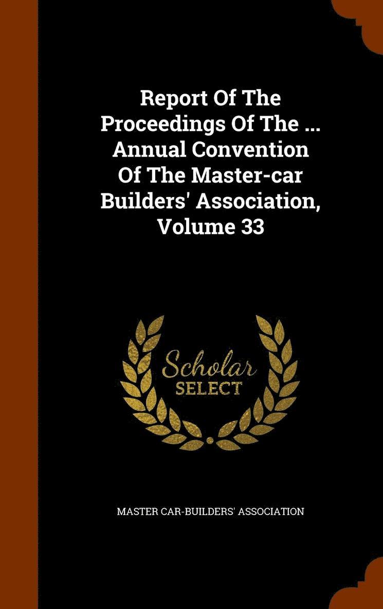 Report Of The Proceedings Of The ... Annual Convention Of The Master-car Builders' Association, Volume 33 1