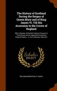 bokomslag History of Scotland During the Reigns of Queen Mary and of King James Vi. Till His Accession to the Crown of England