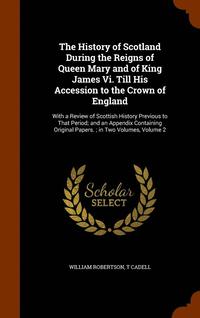 bokomslag The History of Scotland During the Reigns of Queen Mary and of King James Vi. Till His Accession to the Crown of England