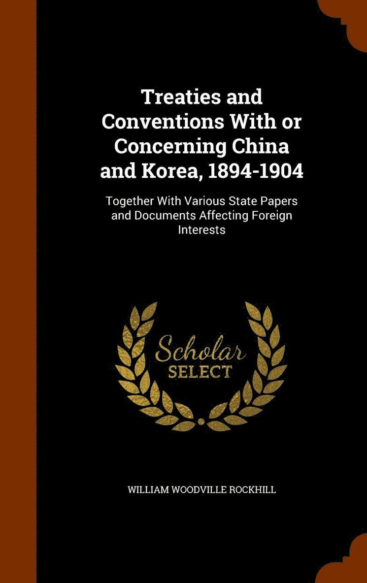 Treaties and Conventions With or Concerning China and Korea, 1894-1904 1