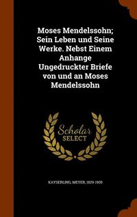 bokomslag Moses Mendelssohn; Sein Leben und Seine Werke. Nebst Einem Anhange Ungedruckter Briefe von und an Moses Mendelssohn