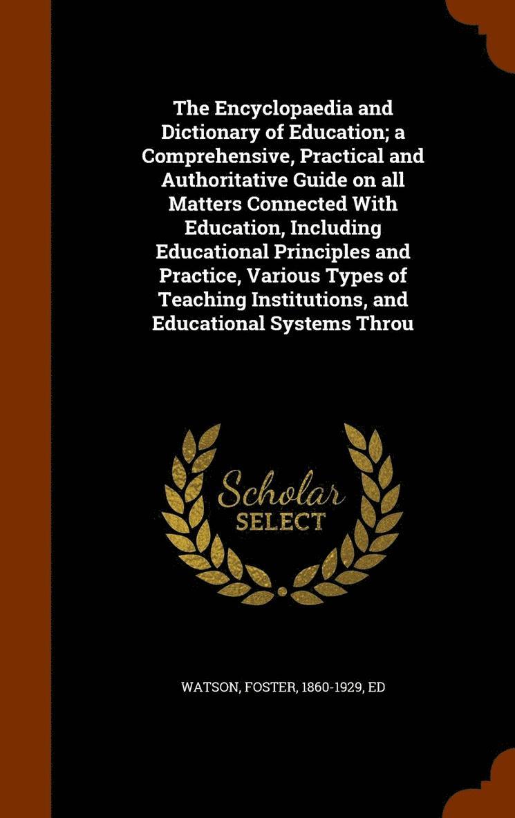 Encyclopaedia and Dictionary of Education; a Comprehensive, Practical and Authoritative Guide on all Matters Connected With Education, Including Educational Principles and Practice, Various Types of Teaching Institutions, and Educational Systems Throu